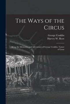 The Ways of the Circus; Being the Memories and Adventures of George Conklin, Tamer of Lions - Conklin, George