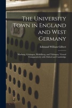 The University Town in England and West Germany; Marburg, Göttingen, Heidelberg, and Tübingen, Viewed Comparatively With Oxford and Cambri - Gilbert, Edmund William