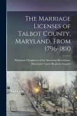 The Marriage Licenses of Talbot County, Maryland, From 1796-1810
