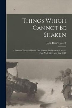 Things Which Cannot Be Shaken: a Sermon Delivered in the First Avenue Presbyterian Church, New York City, May 9th, 1915 - Jowett, John Henry