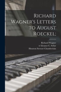 Richard Wagner's Letters to August Roeckel; - Wagner, Richard; Chamberlain, Houston Stewart