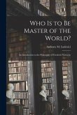 Who is to Be Master of the World?: an Introduction to the Philosophy of Friedrich Nietzsche
