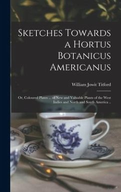 Sketches Towards a Hortus Botanicus Americanus; or, Coloured Plates ... of New and Valuable Plants of the West Indies and North and South America ..