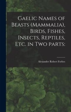 Gaelic Names of Beasts (Mammalia), Birds, Fishes, Insects, Reptiles, Etc. in Two Parts - Forbes, Alexander Robert