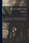 Blue and the Gray: Sketches of a Portion of the Unwritten History of the Great American Civil War: a Truthful Narrative of Adventure, Wit