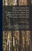 On the Curative Influence of the Climate of Pau, and the Mineral Waters of the Pyrenees, on Disease: With Descriptive Notices of the Geology, Botany,