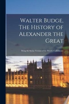 Walter Budge, The History of Alexander the Great: Being the Syriac Version of the Pseudo-Callisthenes - Anonymous