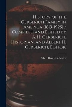 History of the Gerberich Family in America (1613-1925) / Compiled and Edited by A. H. Gerberich, Historian, and Albert H. Gerberich, Editor. - Gerberich, Albert Henry