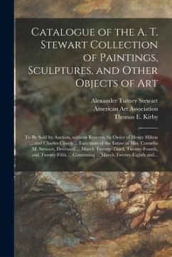 Catalogue of the A. T. Stewart Collection of Paintings, Sculptures, and Other Objects of Art: to Be Sold by Auction, Without Reserve, by Order of Henr - Stewart, Alexander Turney