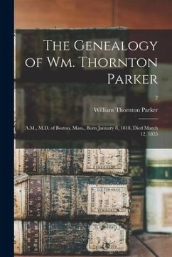 The Genealogy of Wm. Thornton Parker: A.M., M.D. of Boston, Mass., Born January 8, 1818, Died March 12, 1855; 2 - Parker, William Thornton