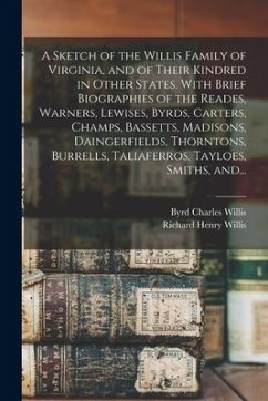 A Sketch of the Willis Family of Virginia, and of Their Kindred in Other States. With Brief Biographies of the Reades, Warners, Lewises, Byrds, Carter - Willis, Byrd Charles