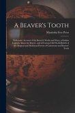 A Beaver's Tooth [microform]: With Some Account of the Beaver's Works and Ways, of Indian Legends About the Beaver, and of Curious Old World Beliefs