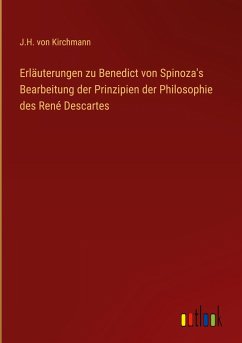 Erläuterungen zu Benedict von Spinoza's Bearbeitung der Prinzipien der Philosophie des René Descartes