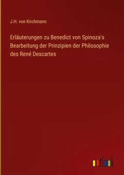 Erläuterungen zu Benedict von Spinoza's Bearbeitung der Prinzipien der Philosophie des René Descartes - Kirchmann, J. H. Von