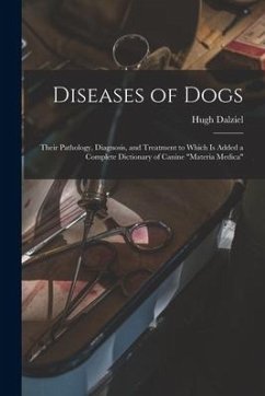 Diseases of Dogs: Their Pathology, Diagnosis, and Treatment to Which is Added a Complete Dictionary of Canine 