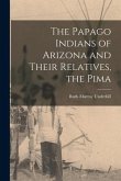 The Papago Indians of Arizona and Their Relatives, the Pima