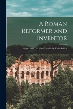 A Roman Reformer and Inventor: Being a New Text of the Treatise De Rebus Bellicis - Anonymous