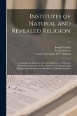 Institutes of Natural and Revealed Religion: Containing the Elements of Natural Religion: to Which is Prefixed An Essay on the Best Method of Communic