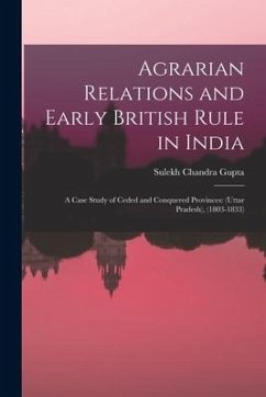 Agrarian Relations and Early British Rule in India; a Case Study of Ceded and Conquered Provinces: (Uttar Pradesh), (1803-1833) - Gupta, Sulekh Chandra