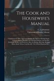 The Cook and Housewife's Manual: Containing the Most Approved Modern Receipts for Making Soups, Gravies, Sauces, Regouts, and All Made-dishes; and for