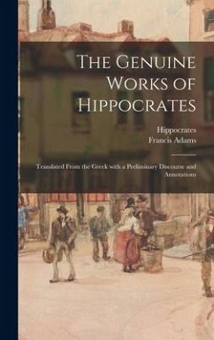 The Genuine Works of Hippocrates; Translated From the Greek With a Preliminary Discourse and Annotations - Adams, Francis