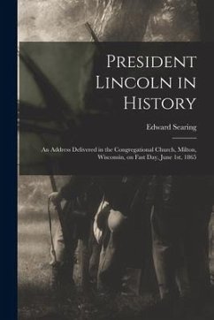 Cover President Lincoln in History: an Address Delivered in the Congregational Church, Milton, Wisconsin, on Fast Day, June 1st, 1865