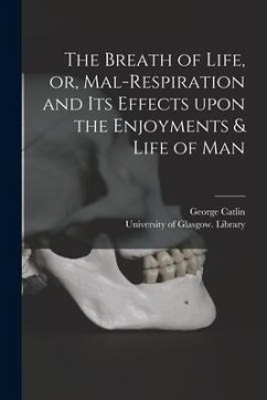 The Breath of Life, or, Mal-respiration and Its Effects Upon the Enjoyments & Life of Man - Catlin, George