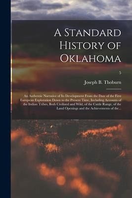 A Standard History of Oklahoma; an Authentic Narrative of Its Development From the Date of the First European Exploration Down to the Present Time, In A Standard History of Oklahoma; an Authentic Narrative of Its Development From the Date of the First European Exploration Down to the Present Time, In