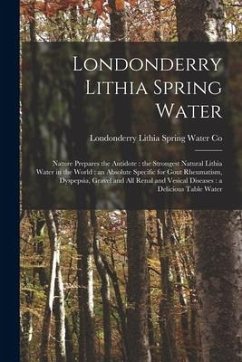 Londonderry Lithia Spring Water: Nature Prepares the Antidote: the Strongest Natural Lithia Water in the World: an Absolute Specific for Gout Rheumati