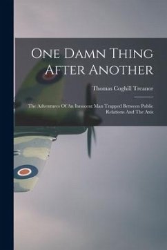 One Damn Thing After Another: The Adventures Of An Innocent Man Trapped Between Public Relations And The Axis - Treanor, Thomas Coghill