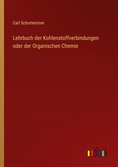 Lehrbuch der Kohlenstoffverbindungen oder der Organischen Chemie - Schorlemmer, Carl