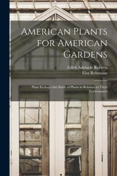 American Plants for American Gardens; Plant Ecology--the Study of Plants in Relation to Their Environment - Roberts, Edith Adelaide; Rehmann, Elsa