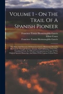 Volume 1 - On The Trail Of A Spanish Pioneer: The Diary And Itinerary Of Francisco Garcés (Missionary Priest) In His Travels Through Sonora, Arizona, - Coues, Elliott