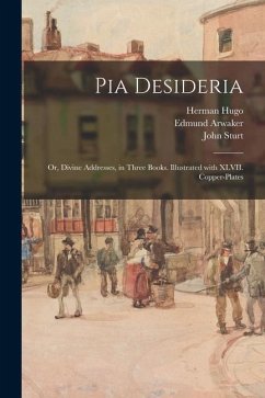 Pia Desideria; or, Divine Addresses, in Three Books. Illustrated With XLVII. Copper-plates - Hugo, Herman; Arwaker, Edmund; Sturt, John