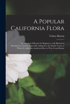 A Popular California Flora: or, Manual of Botany for Beginners, With Illustrated Introductory Lessons, Especially Adapted to the Pacific Coast; to - Rattan, Volney