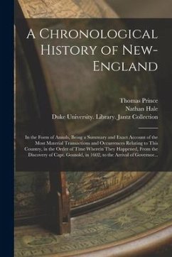 A Chronological History of New-England: in the Form of Annals, Being a Summary and Exact Account of the Most Material Transactions and Occurrences Rel - Prince, Thomas; Hale, Nathan