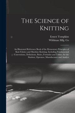 The Science of Knitting: an Illustrated Reference Book of the Elementary Principles of Knit Fabrics and Machine Knitting, Including Fundamental - Tompkins, Ernest