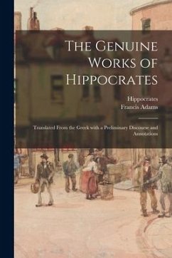 The Genuine Works of Hippocrates; Translated From the Greek With a Preliminary Discourse and Annotations - Adams, Francis