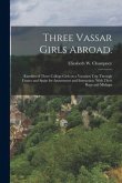 Three Vassar Girls Abroad.: Rambles of Three College Girls on a Vacation Trip Through France and Spain for Amusement and Instruction. With Their H