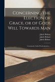 Concerning the Election of Grace, or of Gods Will Towards Man: Commonly Called Predestination ...