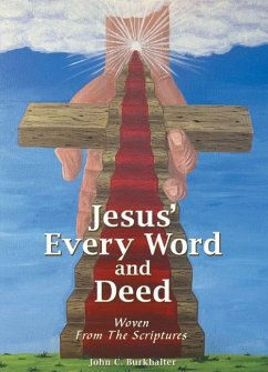 Jesus' Every Word and Deed: Woven from the Scriptures - John C Burkhalter