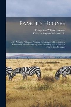 Famous Horses: With Portraits, Pedigrees, Principal Performances, Description of Races and Various Interesting Items Extending Over a - Taunton, Theophilus William