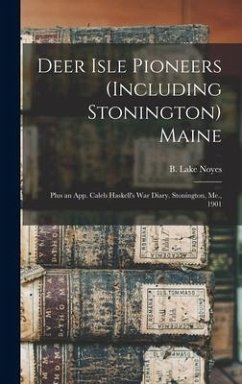 Deer Isle Pioneers (including Stonington) Maine; Plus an App. Caleb Haskell's War Diary. Stonington, Me., 1901