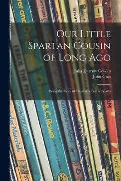 Our Little Spartan Cousin of Long Ago: Being the Story of Chartas, a Boy of Sparta - Cowles, Julia Darrow