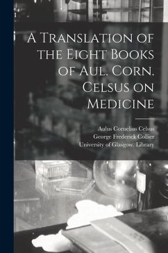 A Translation of the Eight Books of Aul. Corn. Celsus on Medicine [electronic Resource] - Celsus, Aulus Cornelius; Collier, George Frederick