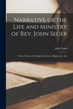 Narrative of the Life and Ministry of Rev. John Seger: Former Pastor of the Baptist Church at Hightstown, N.J. - Seger, John