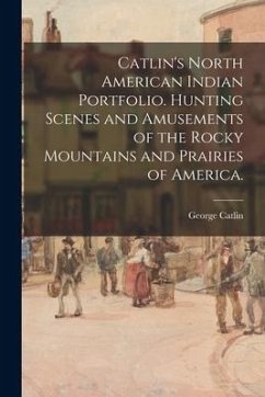 Catlin's North American Indian Portfolio. Hunting Scenes and Amusements of the Rocky Mountains and Prairies of America. - Catlin, George