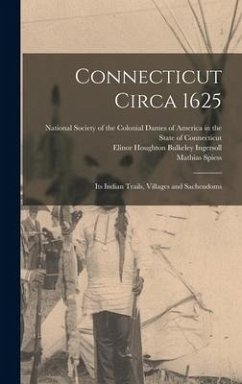 Connecticut Circa 1625: Its Indian Trails, Villages and Sachendoms - Spiess, Mathias