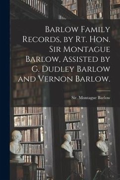 Barlow Family Records, by Rt. Hon. Sir Montague Barlow, Assisted by G. Dudley Barlow and Vernon Barlow.