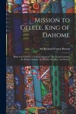 Mission to Gelele, King of Dahome: With Notices of the so Called &quote;Amazons&quote;, the Grand Customs, the Yearly Customs, the Human Sacrifices, the Present;